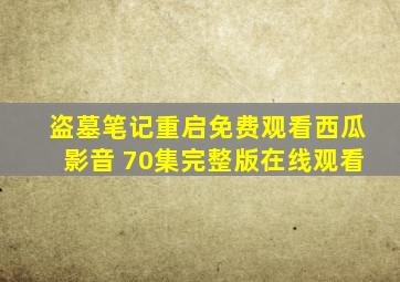 盗墓笔记重启免费观看西瓜影音 70集完整版在线观看